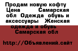 Продам новую кофту › Цена ­ 200 - Самарская обл. Одежда, обувь и аксессуары » Женская одежда и обувь   . Самарская обл.